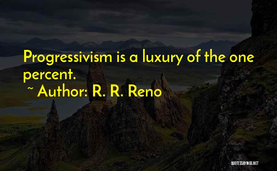 R. R. Reno Quotes: Progressivism Is A Luxury Of The One Percent.