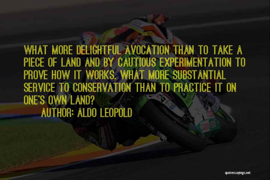 Aldo Leopold Quotes: What More Delightful Avocation Than To Take A Piece Of Land And By Cautious Experimentation To Prove How It Works.