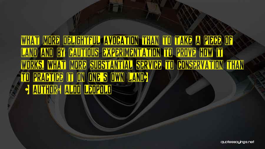 Aldo Leopold Quotes: What More Delightful Avocation Than To Take A Piece Of Land And By Cautious Experimentation To Prove How It Works.