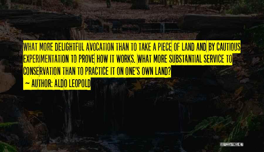 Aldo Leopold Quotes: What More Delightful Avocation Than To Take A Piece Of Land And By Cautious Experimentation To Prove How It Works.