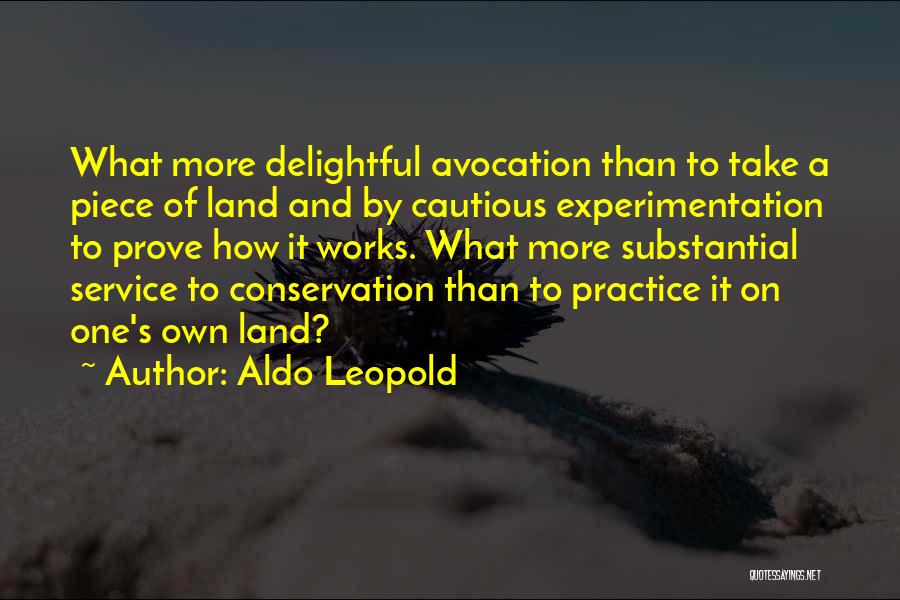 Aldo Leopold Quotes: What More Delightful Avocation Than To Take A Piece Of Land And By Cautious Experimentation To Prove How It Works.