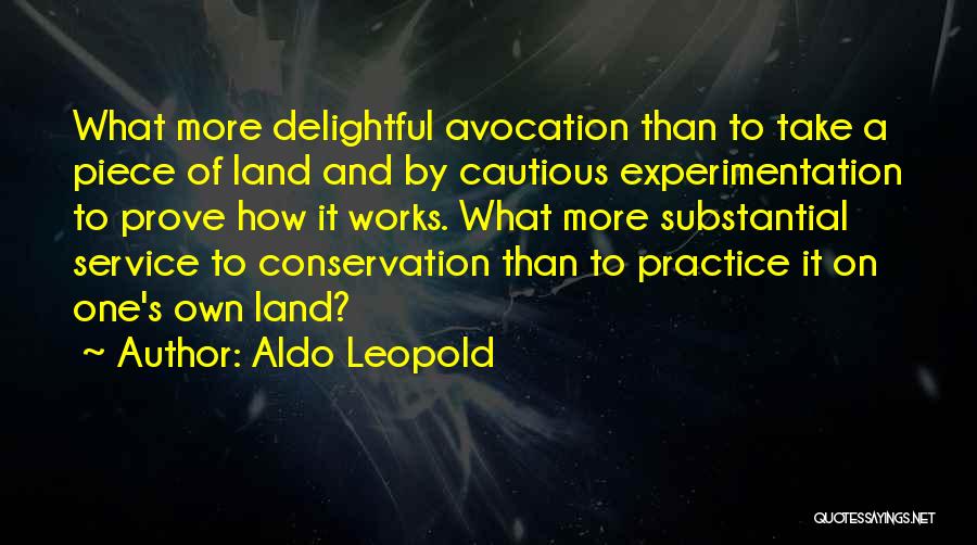 Aldo Leopold Quotes: What More Delightful Avocation Than To Take A Piece Of Land And By Cautious Experimentation To Prove How It Works.