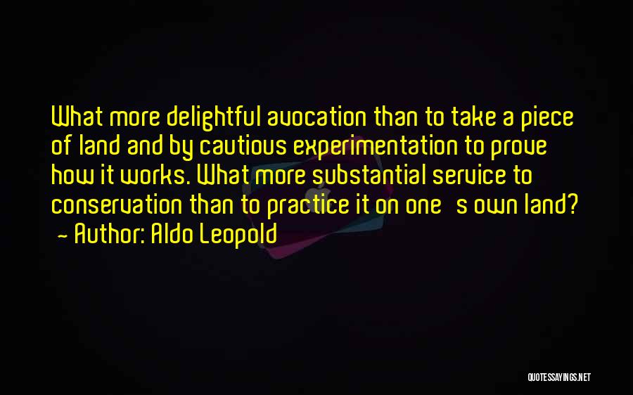 Aldo Leopold Quotes: What More Delightful Avocation Than To Take A Piece Of Land And By Cautious Experimentation To Prove How It Works.