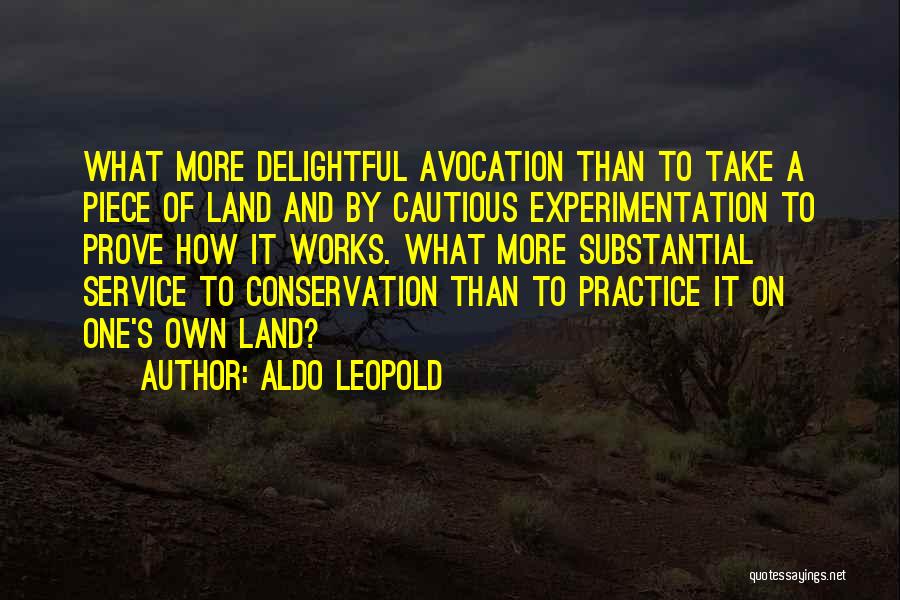 Aldo Leopold Quotes: What More Delightful Avocation Than To Take A Piece Of Land And By Cautious Experimentation To Prove How It Works.