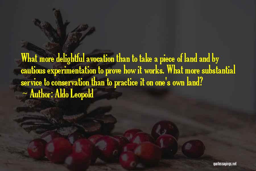 Aldo Leopold Quotes: What More Delightful Avocation Than To Take A Piece Of Land And By Cautious Experimentation To Prove How It Works.