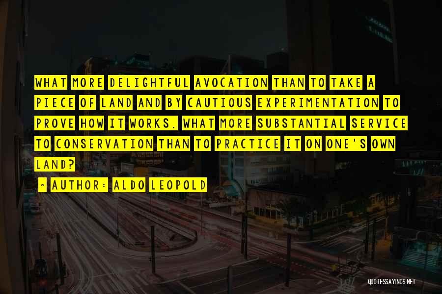 Aldo Leopold Quotes: What More Delightful Avocation Than To Take A Piece Of Land And By Cautious Experimentation To Prove How It Works.