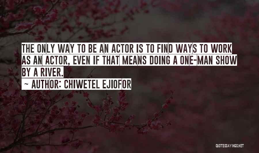 Chiwetel Ejiofor Quotes: The Only Way To Be An Actor Is To Find Ways To Work As An Actor, Even If That Means