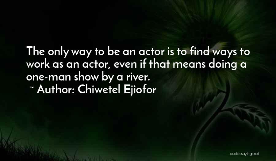 Chiwetel Ejiofor Quotes: The Only Way To Be An Actor Is To Find Ways To Work As An Actor, Even If That Means