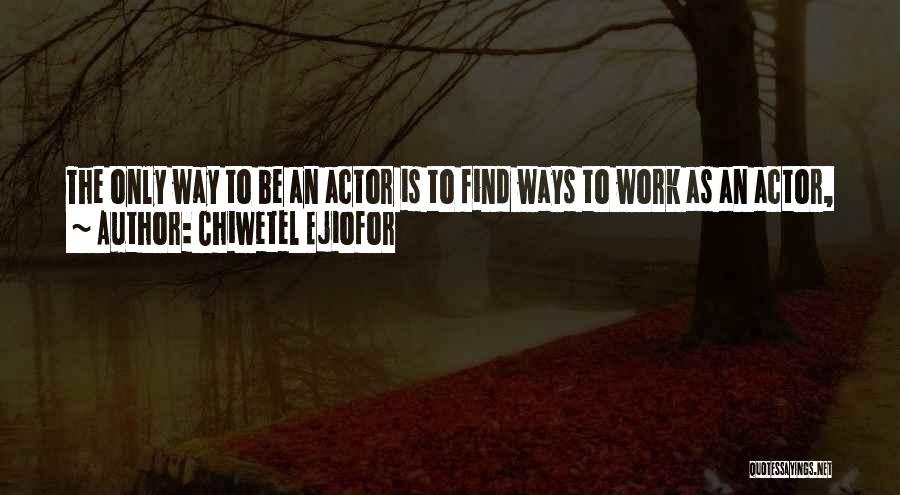 Chiwetel Ejiofor Quotes: The Only Way To Be An Actor Is To Find Ways To Work As An Actor, Even If That Means