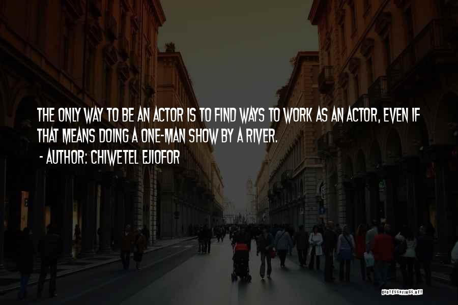 Chiwetel Ejiofor Quotes: The Only Way To Be An Actor Is To Find Ways To Work As An Actor, Even If That Means