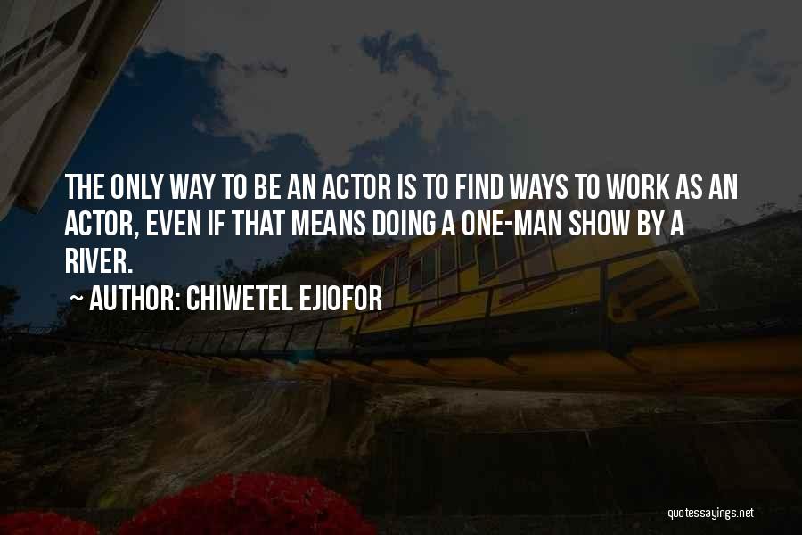 Chiwetel Ejiofor Quotes: The Only Way To Be An Actor Is To Find Ways To Work As An Actor, Even If That Means