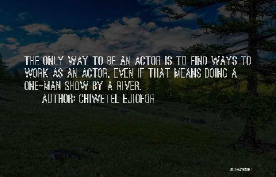 Chiwetel Ejiofor Quotes: The Only Way To Be An Actor Is To Find Ways To Work As An Actor, Even If That Means