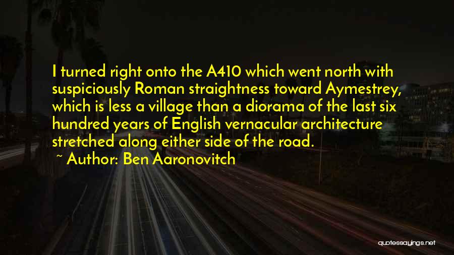 Ben Aaronovitch Quotes: I Turned Right Onto The A410 Which Went North With Suspiciously Roman Straightness Toward Aymestrey, Which Is Less A Village