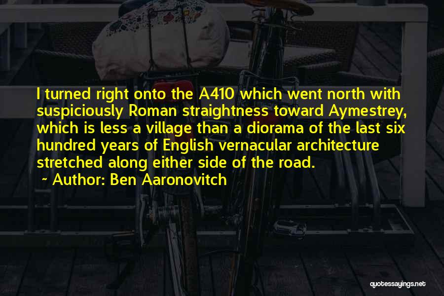 Ben Aaronovitch Quotes: I Turned Right Onto The A410 Which Went North With Suspiciously Roman Straightness Toward Aymestrey, Which Is Less A Village