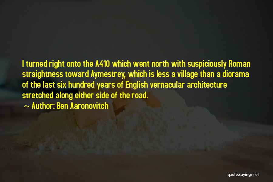 Ben Aaronovitch Quotes: I Turned Right Onto The A410 Which Went North With Suspiciously Roman Straightness Toward Aymestrey, Which Is Less A Village