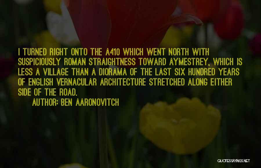 Ben Aaronovitch Quotes: I Turned Right Onto The A410 Which Went North With Suspiciously Roman Straightness Toward Aymestrey, Which Is Less A Village