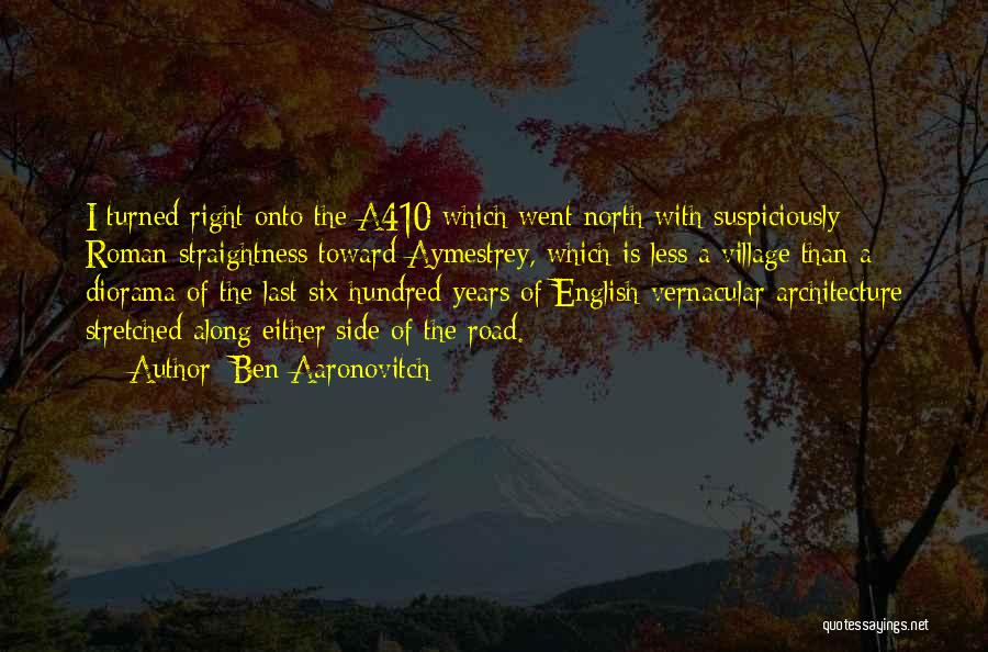 Ben Aaronovitch Quotes: I Turned Right Onto The A410 Which Went North With Suspiciously Roman Straightness Toward Aymestrey, Which Is Less A Village