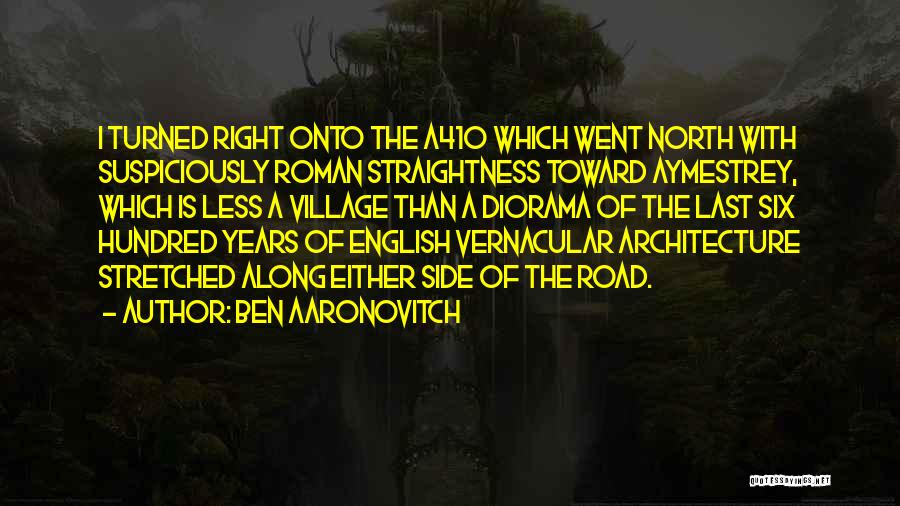 Ben Aaronovitch Quotes: I Turned Right Onto The A410 Which Went North With Suspiciously Roman Straightness Toward Aymestrey, Which Is Less A Village