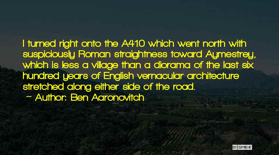 Ben Aaronovitch Quotes: I Turned Right Onto The A410 Which Went North With Suspiciously Roman Straightness Toward Aymestrey, Which Is Less A Village