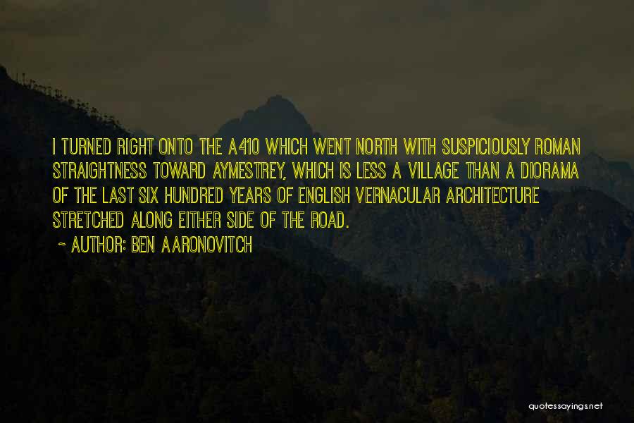 Ben Aaronovitch Quotes: I Turned Right Onto The A410 Which Went North With Suspiciously Roman Straightness Toward Aymestrey, Which Is Less A Village