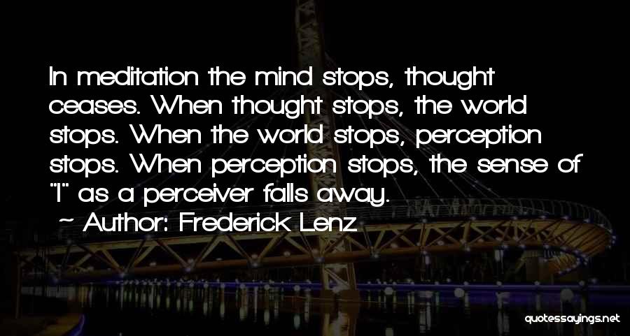 Frederick Lenz Quotes: In Meditation The Mind Stops, Thought Ceases. When Thought Stops, The World Stops. When The World Stops, Perception Stops. When