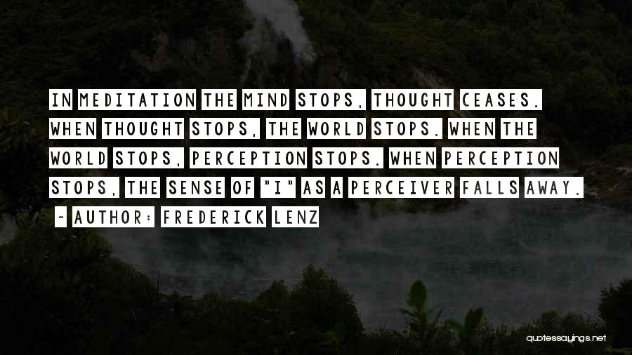 Frederick Lenz Quotes: In Meditation The Mind Stops, Thought Ceases. When Thought Stops, The World Stops. When The World Stops, Perception Stops. When