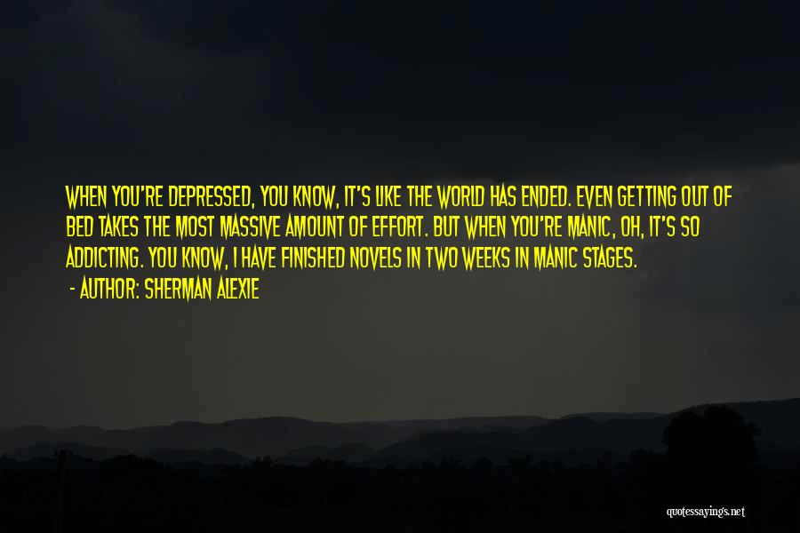 Sherman Alexie Quotes: When You're Depressed, You Know, It's Like The World Has Ended. Even Getting Out Of Bed Takes The Most Massive