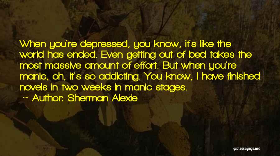 Sherman Alexie Quotes: When You're Depressed, You Know, It's Like The World Has Ended. Even Getting Out Of Bed Takes The Most Massive