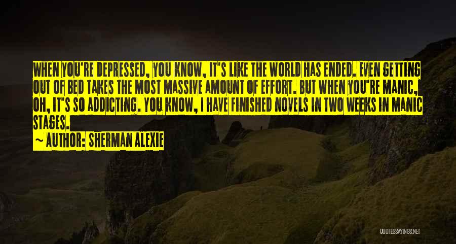 Sherman Alexie Quotes: When You're Depressed, You Know, It's Like The World Has Ended. Even Getting Out Of Bed Takes The Most Massive