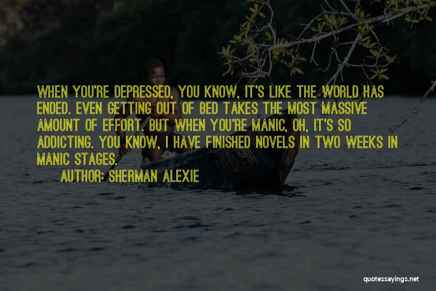 Sherman Alexie Quotes: When You're Depressed, You Know, It's Like The World Has Ended. Even Getting Out Of Bed Takes The Most Massive