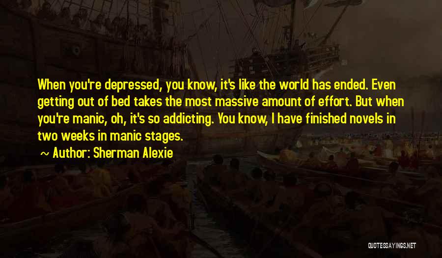 Sherman Alexie Quotes: When You're Depressed, You Know, It's Like The World Has Ended. Even Getting Out Of Bed Takes The Most Massive