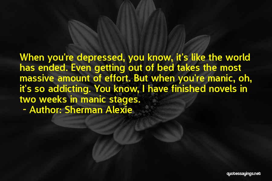 Sherman Alexie Quotes: When You're Depressed, You Know, It's Like The World Has Ended. Even Getting Out Of Bed Takes The Most Massive