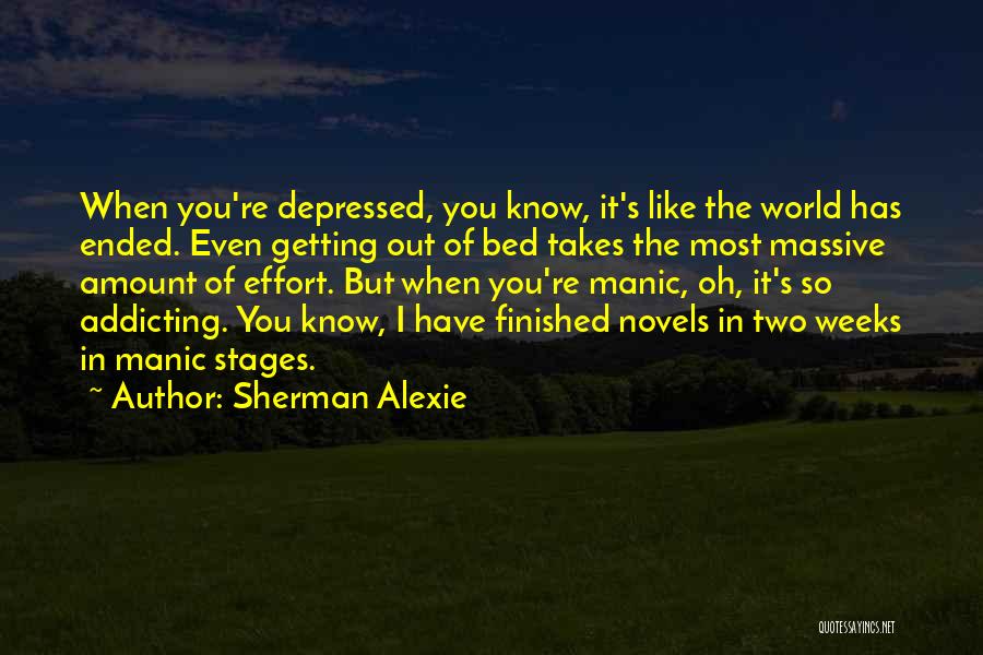 Sherman Alexie Quotes: When You're Depressed, You Know, It's Like The World Has Ended. Even Getting Out Of Bed Takes The Most Massive
