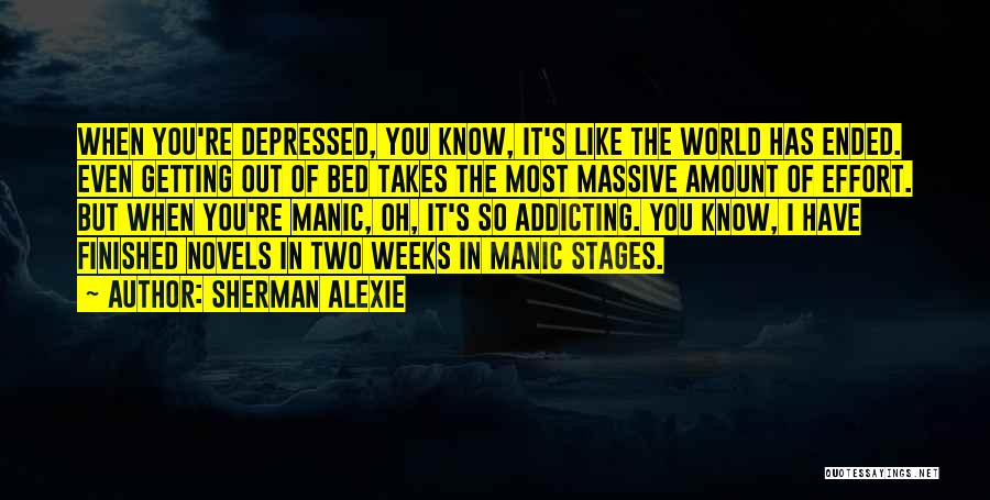 Sherman Alexie Quotes: When You're Depressed, You Know, It's Like The World Has Ended. Even Getting Out Of Bed Takes The Most Massive
