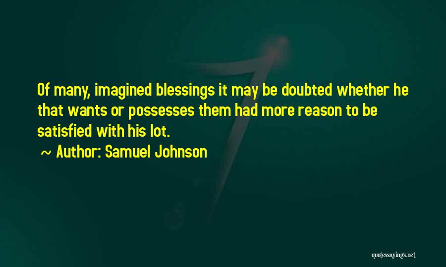 Samuel Johnson Quotes: Of Many, Imagined Blessings It May Be Doubted Whether He That Wants Or Possesses Them Had More Reason To Be