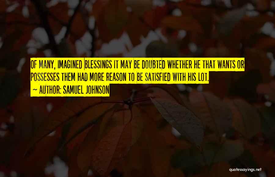 Samuel Johnson Quotes: Of Many, Imagined Blessings It May Be Doubted Whether He That Wants Or Possesses Them Had More Reason To Be