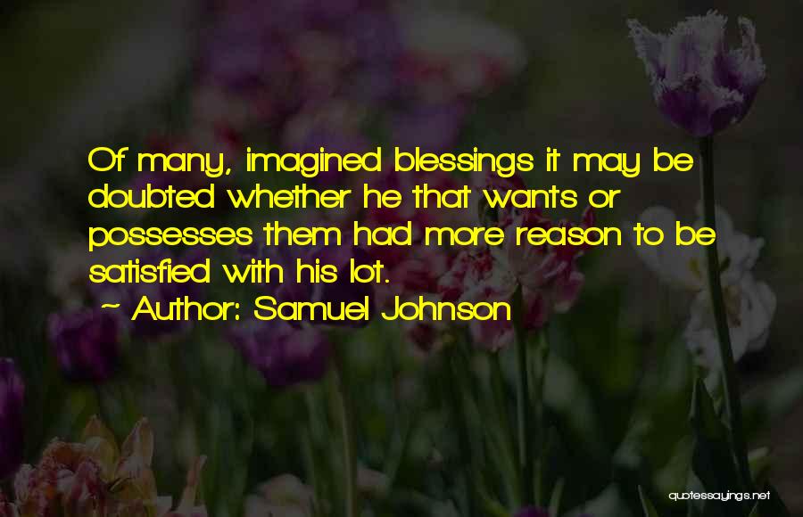 Samuel Johnson Quotes: Of Many, Imagined Blessings It May Be Doubted Whether He That Wants Or Possesses Them Had More Reason To Be