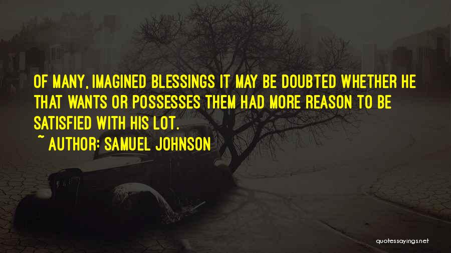 Samuel Johnson Quotes: Of Many, Imagined Blessings It May Be Doubted Whether He That Wants Or Possesses Them Had More Reason To Be