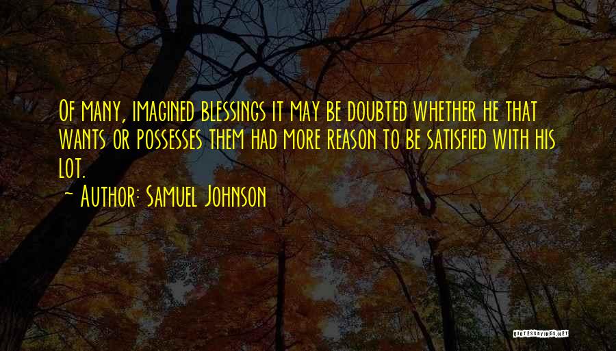 Samuel Johnson Quotes: Of Many, Imagined Blessings It May Be Doubted Whether He That Wants Or Possesses Them Had More Reason To Be