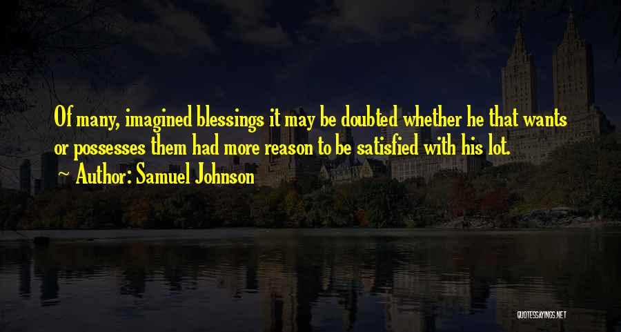 Samuel Johnson Quotes: Of Many, Imagined Blessings It May Be Doubted Whether He That Wants Or Possesses Them Had More Reason To Be