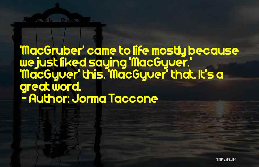 Jorma Taccone Quotes: 'macgruber' Came To Life Mostly Because We Just Liked Saying 'macgyver.' 'macgyver' This. 'macgyver' That. It's A Great Word.