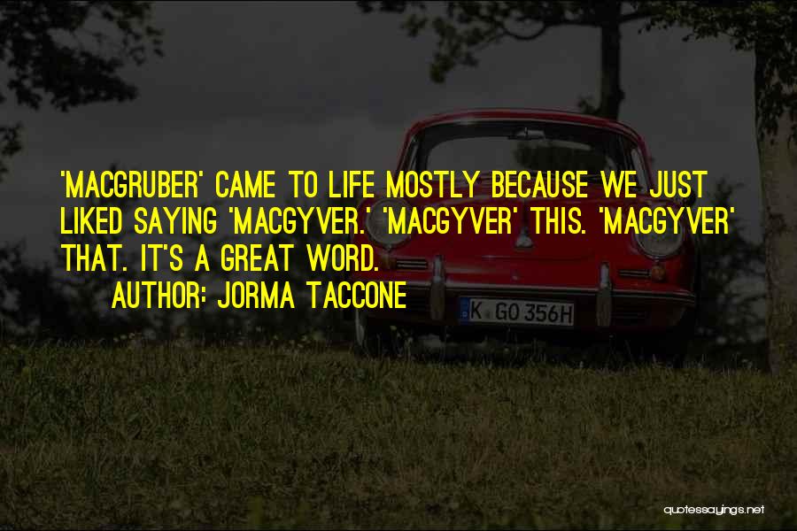 Jorma Taccone Quotes: 'macgruber' Came To Life Mostly Because We Just Liked Saying 'macgyver.' 'macgyver' This. 'macgyver' That. It's A Great Word.