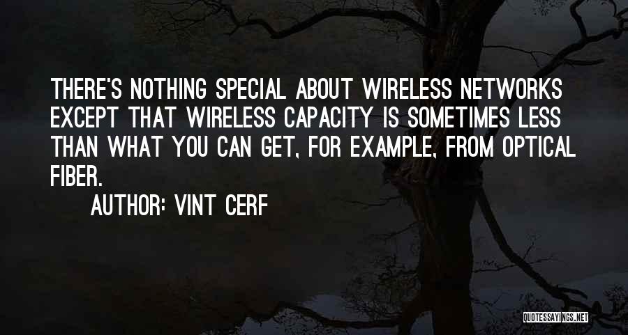 Vint Cerf Quotes: There's Nothing Special About Wireless Networks Except That Wireless Capacity Is Sometimes Less Than What You Can Get, For Example,