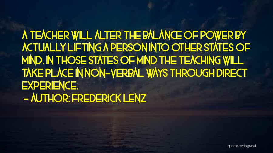 Frederick Lenz Quotes: A Teacher Will Alter The Balance Of Power By Actually Lifting A Person Into Other States Of Mind. In Those