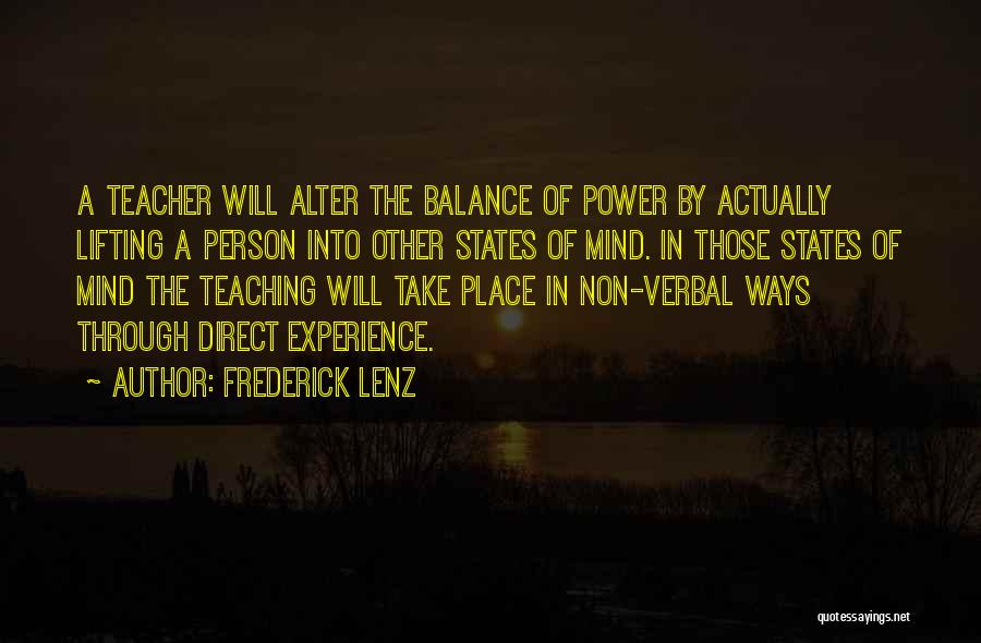 Frederick Lenz Quotes: A Teacher Will Alter The Balance Of Power By Actually Lifting A Person Into Other States Of Mind. In Those
