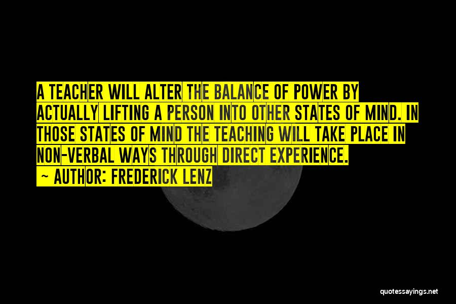 Frederick Lenz Quotes: A Teacher Will Alter The Balance Of Power By Actually Lifting A Person Into Other States Of Mind. In Those