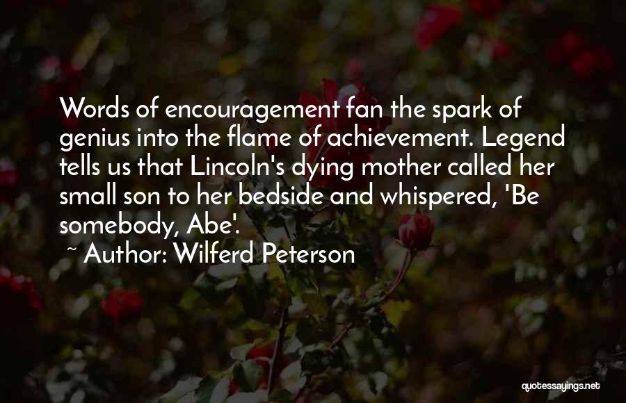 Wilferd Peterson Quotes: Words Of Encouragement Fan The Spark Of Genius Into The Flame Of Achievement. Legend Tells Us That Lincoln's Dying Mother