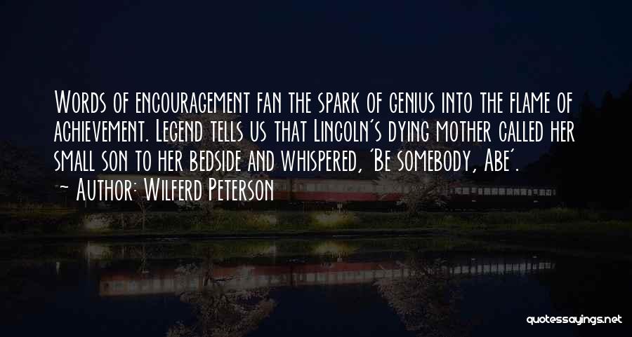 Wilferd Peterson Quotes: Words Of Encouragement Fan The Spark Of Genius Into The Flame Of Achievement. Legend Tells Us That Lincoln's Dying Mother