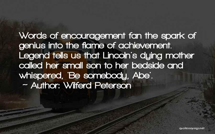 Wilferd Peterson Quotes: Words Of Encouragement Fan The Spark Of Genius Into The Flame Of Achievement. Legend Tells Us That Lincoln's Dying Mother