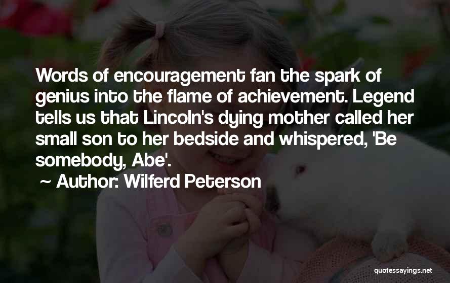Wilferd Peterson Quotes: Words Of Encouragement Fan The Spark Of Genius Into The Flame Of Achievement. Legend Tells Us That Lincoln's Dying Mother